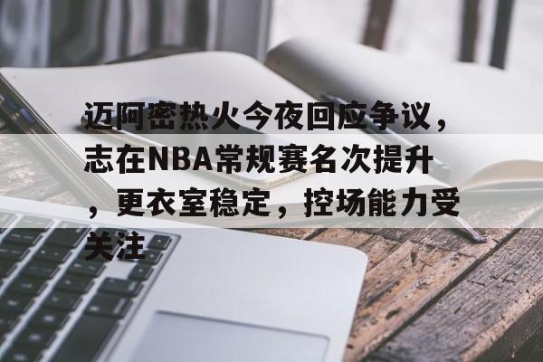 包含迈阿密热火今夜回应争议，志在NBA常规赛名次提升，更衣室稳定，控场能力受关注的词条-安卓版